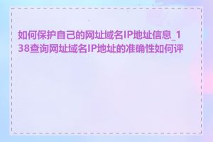 如何保护自己的网址域名IP地址信息_138查询网址域名IP地址的准确性如何评估
