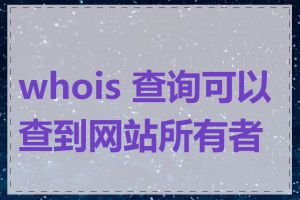 whois 查询可以查到网站所有者吗