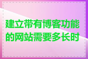 建立带有博客功能的网站需要多长时间