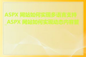 ASPX 网站如何实现多语言支持_ASPX 网站如何实现动态内容管理