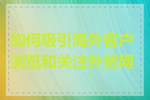如何吸引海外客户浏览和关注外贸网站