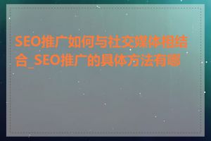 SEO推广如何与社交媒体相结合_SEO推广的具体方法有哪些