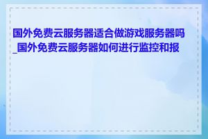 国外免费云服务器适合做游戏服务器吗_国外免费云服务器如何进行监控和报警