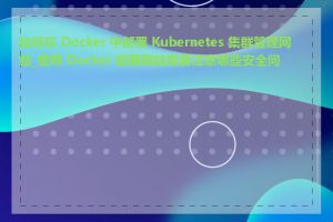 如何在 Docker 中部署 Kubernetes 集群管理网站_使用 Docker 部署网站需要注意哪些安全问题