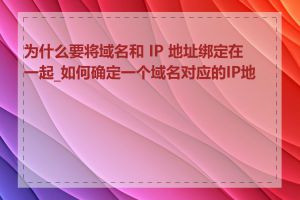 为什么要将域名和 IP 地址绑定在一起_如何确定一个域名对应的IP地址