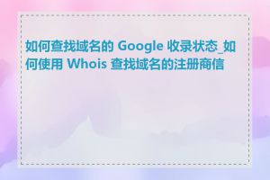 如何查找域名的 Google 收录状态_如何使用 Whois 查找域名的注册商信息