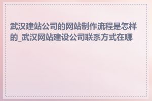 武汉建站公司的网站制作流程是怎样的_武汉网站建设公司联系方式在哪里