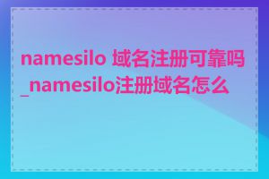 namesilo 域名注册可靠吗_namesilo注册域名怎么样