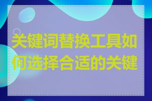 关键词替换工具如何选择合适的关键词