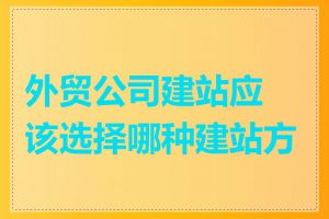 外贸公司建站应该选择哪种建站方式