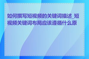 如何撰写短视频的关键词描述_短视频关键词布局应该遵循什么原则