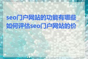 seo门户网站的功能有哪些_如何评估seo门户网站的价值