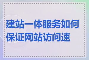 建站一体服务如何保证网站访问速度