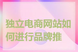 独立电商网站如何进行品牌推广