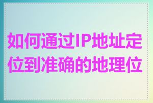 如何通过IP地址定位到准确的地理位置