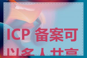 ICP 备案可以多人共享吗
