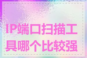 IP端口扫描工具哪个比较强大