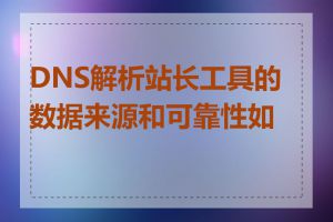 DNS解析站长工具的数据来源和可靠性如何
