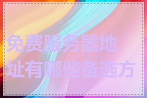 免费服务器地址有哪些备选方案