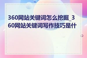 360网站关键词怎么挖掘_360网站关键词写作技巧是什么