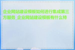 企业网站建设模板如何进行集成第三方服务_企业网站建设模板有什么特点