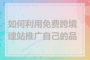 如何利用免费跨境建站推广自己的品牌