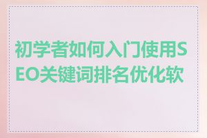 初学者如何入门使用SEO关键词排名优化软件