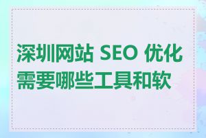 深圳网站 SEO 优化需要哪些工具和软件