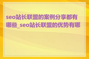 seo站长联盟的案例分享都有哪些_seo站长联盟的优势有哪些