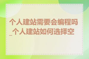 个人建站需要会编程吗_个人建站如何选择空间