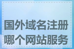 国外域名注册哪个网站服务好