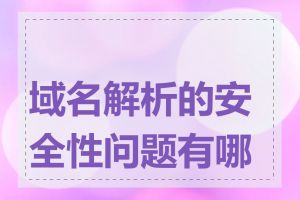 域名解析的安全性问题有哪些