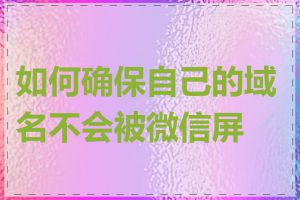 如何确保自己的域名不会被微信屏蔽