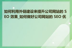 如何利用外链建设来提升公司网站的 SEO 效果_如何做好公司网站的 SEO 优化