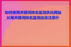 如何使用关键词排名监测优化网站_长尾关键词排名监测应该注意什么