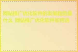 网站推广优化软件的发展趋势是什么_网站推广优化软件如何选择