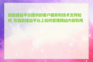 自助建站平台提供的客户服务和技术支持如何_在自助建站平台上如何管理网站内容和用户