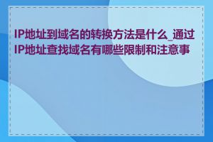 IP地址到域名的转换方法是什么_通过IP地址查找域名有哪些限制和注意事项