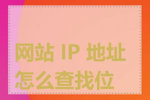 网站 IP 地址怎么查找位置