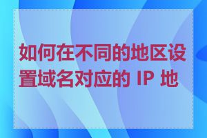 如何在不同的地区设置域名对应的 IP 地址