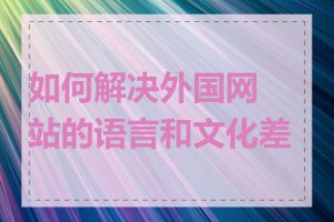 如何解决外国网站的语言和文化差异