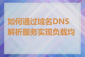 如何通过域名DNS解析服务实现负载均衡