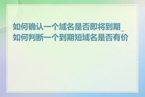 如何确认一个域名是否即将到期_如何判断一个到期短域名是否有价值