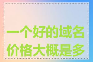 一个好的域名价格大概是多少