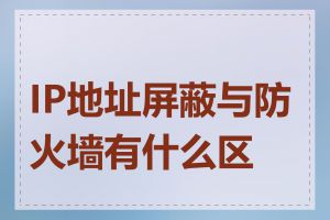 IP地址屏蔽与防火墙有什么区别