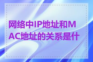 网络中IP地址和MAC地址的关系是什么