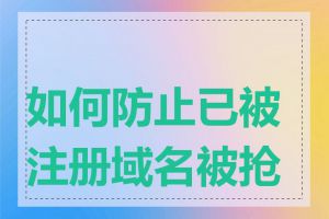 如何防止已被注册域名被抢注