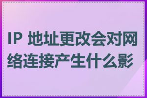IP 地址更改会对网络连接产生什么影响