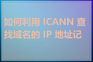 如何利用 ICANN 查找域名的 IP 地址记录