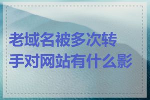 老域名被多次转手对网站有什么影响